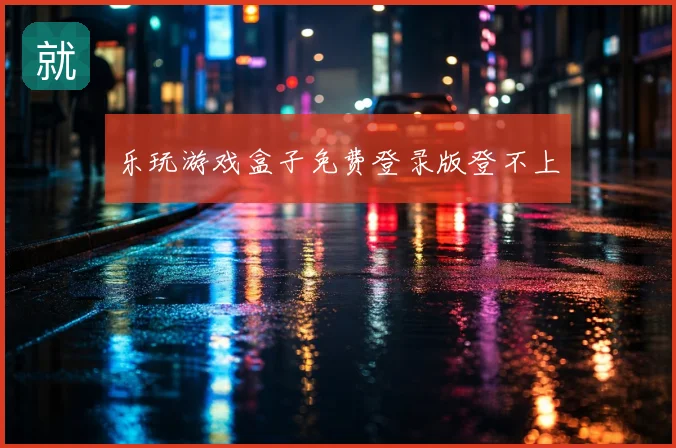 乐玩游戏盒子免费登录版登不上
