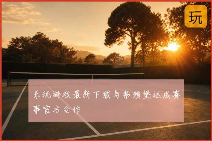 乐玩游戏最新下载与弗赖堡达成赛事官方合作