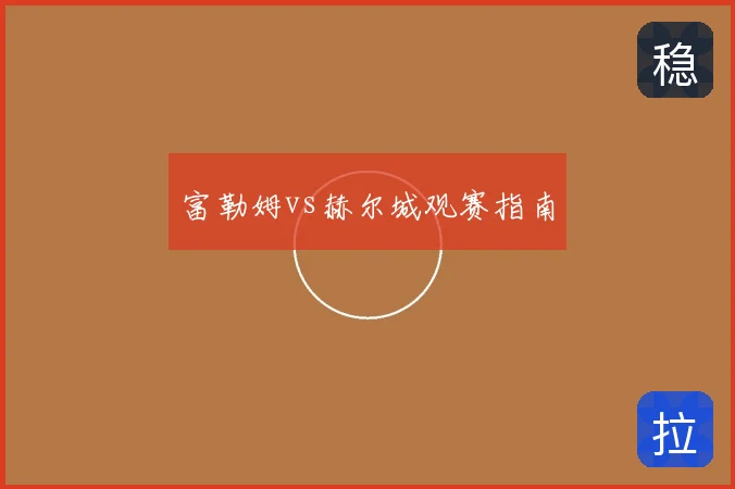 富勒姆vs赫尔城观赛指南